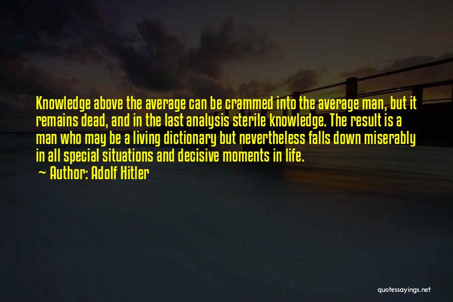 Adolf Hitler Quotes: Knowledge Above The Average Can Be Crammed Into The Average Man, But It Remains Dead, And In The Last Analysis