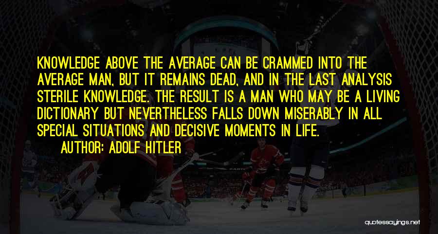 Adolf Hitler Quotes: Knowledge Above The Average Can Be Crammed Into The Average Man, But It Remains Dead, And In The Last Analysis