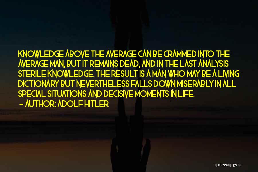 Adolf Hitler Quotes: Knowledge Above The Average Can Be Crammed Into The Average Man, But It Remains Dead, And In The Last Analysis