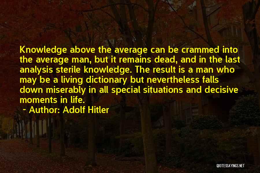 Adolf Hitler Quotes: Knowledge Above The Average Can Be Crammed Into The Average Man, But It Remains Dead, And In The Last Analysis
