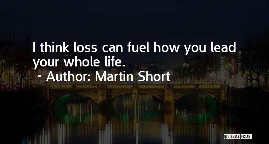 Martin Short Quotes: I Think Loss Can Fuel How You Lead Your Whole Life.