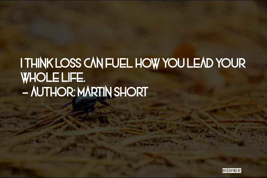 Martin Short Quotes: I Think Loss Can Fuel How You Lead Your Whole Life.