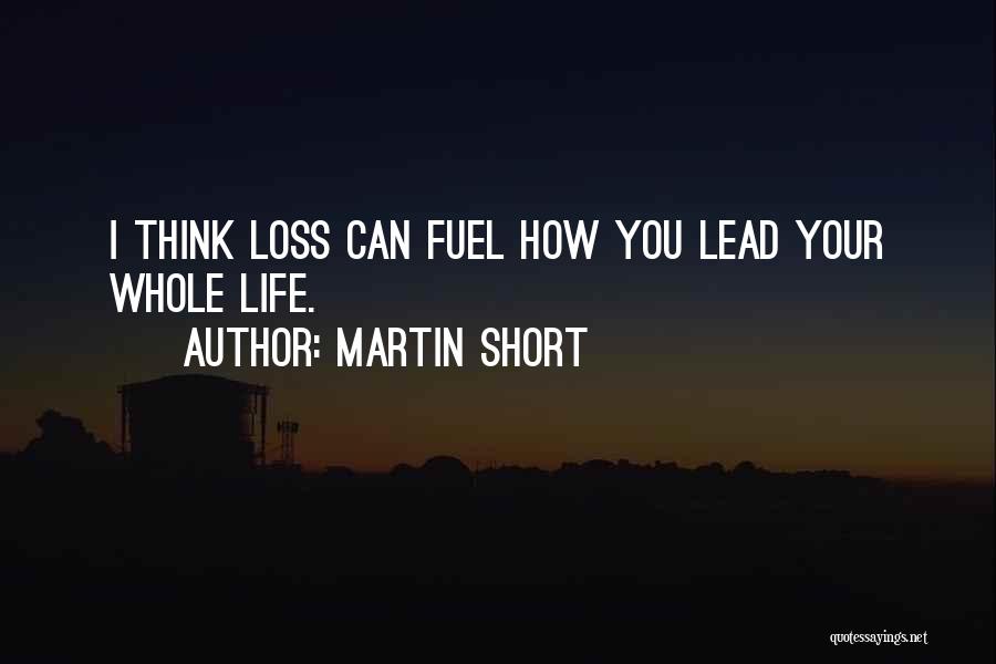 Martin Short Quotes: I Think Loss Can Fuel How You Lead Your Whole Life.