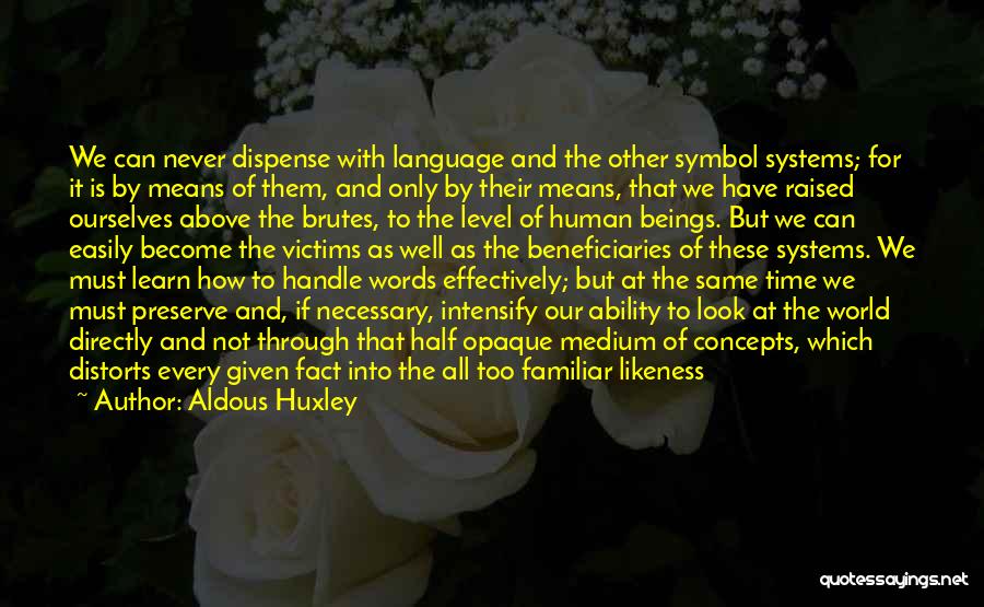 Aldous Huxley Quotes: We Can Never Dispense With Language And The Other Symbol Systems; For It Is By Means Of Them, And Only