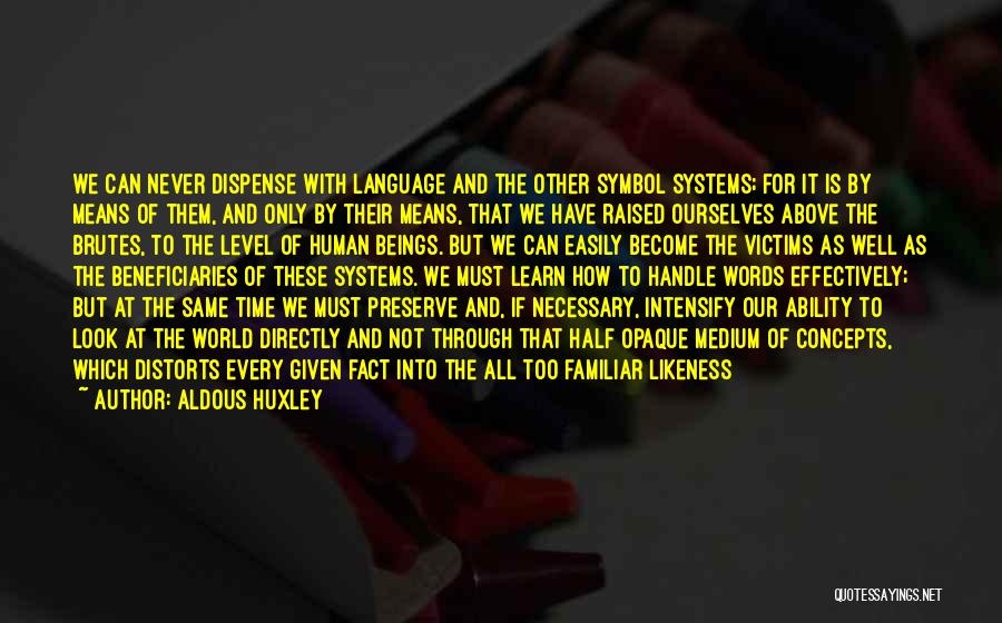 Aldous Huxley Quotes: We Can Never Dispense With Language And The Other Symbol Systems; For It Is By Means Of Them, And Only