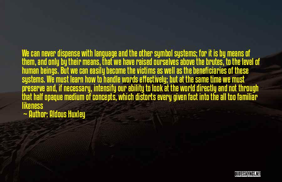 Aldous Huxley Quotes: We Can Never Dispense With Language And The Other Symbol Systems; For It Is By Means Of Them, And Only