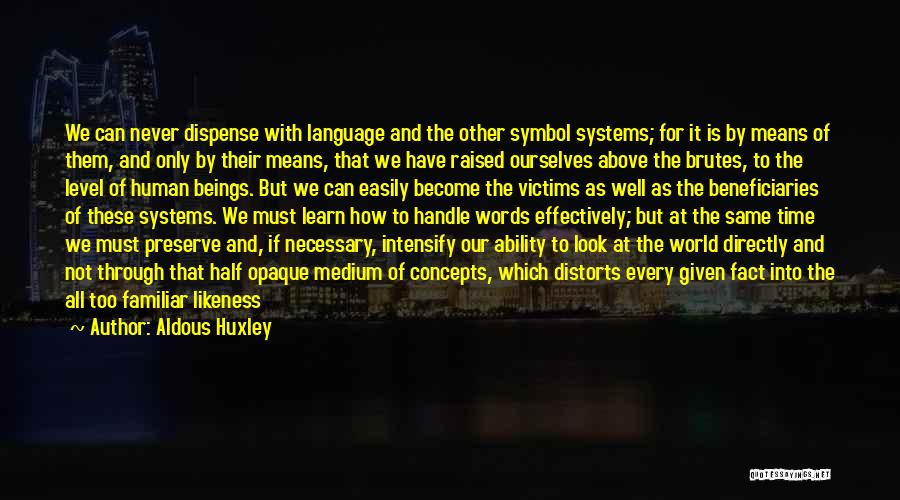 Aldous Huxley Quotes: We Can Never Dispense With Language And The Other Symbol Systems; For It Is By Means Of Them, And Only