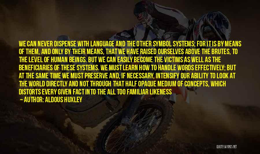 Aldous Huxley Quotes: We Can Never Dispense With Language And The Other Symbol Systems; For It Is By Means Of Them, And Only