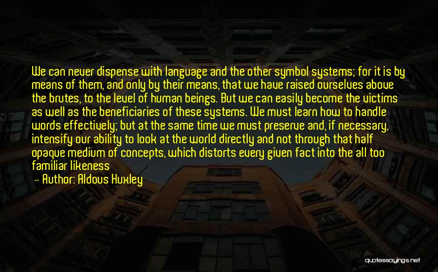 Aldous Huxley Quotes: We Can Never Dispense With Language And The Other Symbol Systems; For It Is By Means Of Them, And Only