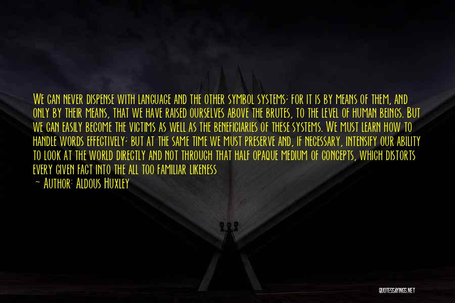 Aldous Huxley Quotes: We Can Never Dispense With Language And The Other Symbol Systems; For It Is By Means Of Them, And Only