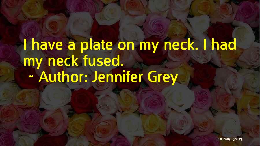 Jennifer Grey Quotes: I Have A Plate On My Neck. I Had My Neck Fused.