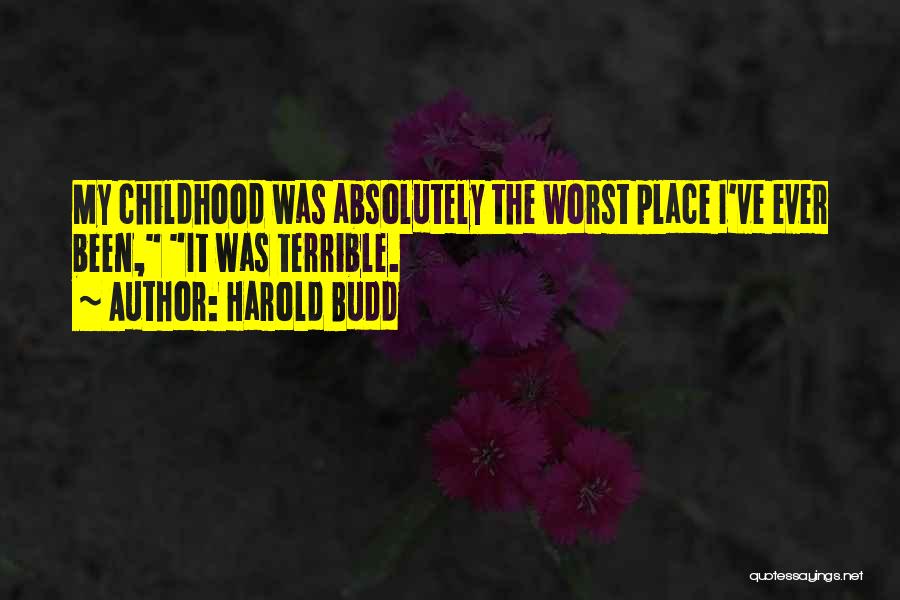 Harold Budd Quotes: My Childhood Was Absolutely The Worst Place I've Ever Been, It Was Terrible.
