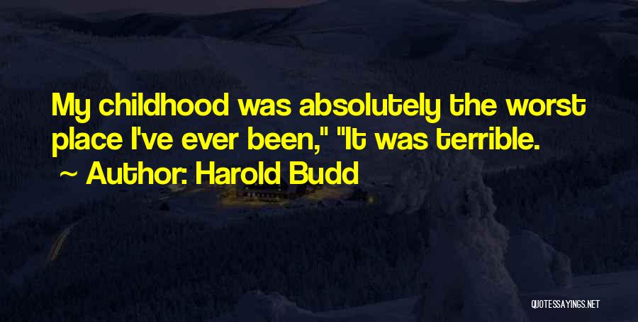 Harold Budd Quotes: My Childhood Was Absolutely The Worst Place I've Ever Been, It Was Terrible.