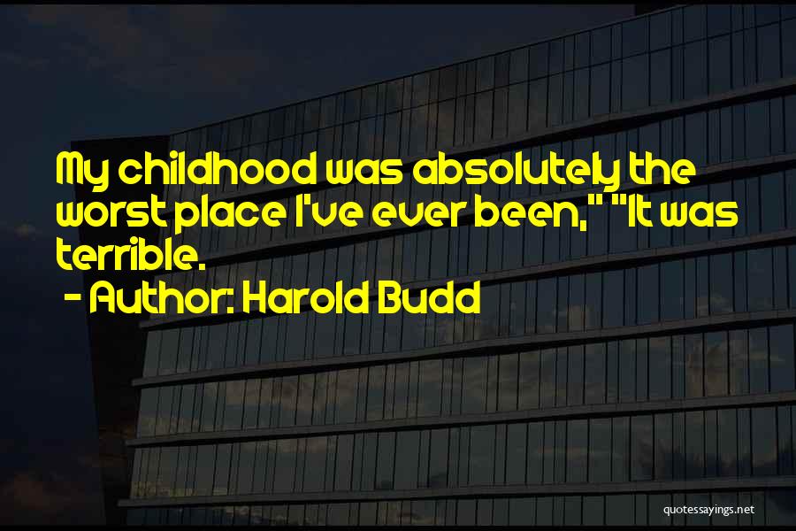 Harold Budd Quotes: My Childhood Was Absolutely The Worst Place I've Ever Been, It Was Terrible.