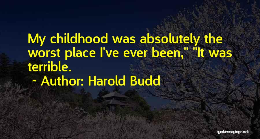 Harold Budd Quotes: My Childhood Was Absolutely The Worst Place I've Ever Been, It Was Terrible.