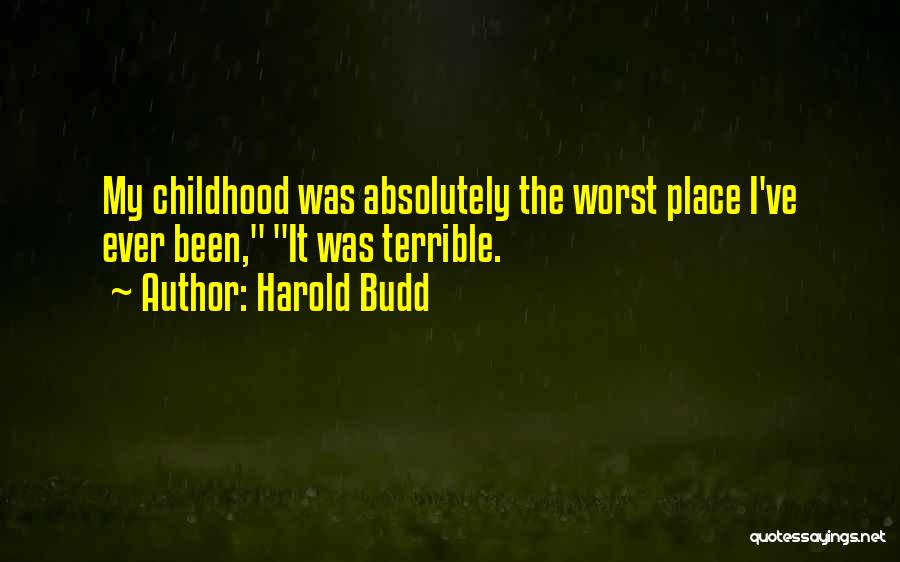 Harold Budd Quotes: My Childhood Was Absolutely The Worst Place I've Ever Been, It Was Terrible.