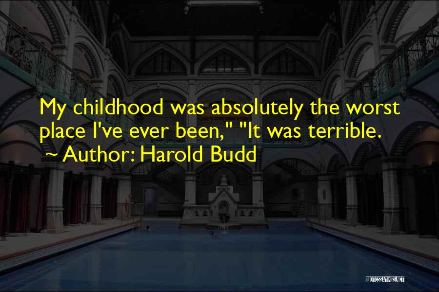 Harold Budd Quotes: My Childhood Was Absolutely The Worst Place I've Ever Been, It Was Terrible.