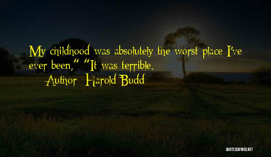 Harold Budd Quotes: My Childhood Was Absolutely The Worst Place I've Ever Been, It Was Terrible.
