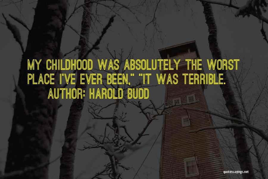 Harold Budd Quotes: My Childhood Was Absolutely The Worst Place I've Ever Been, It Was Terrible.