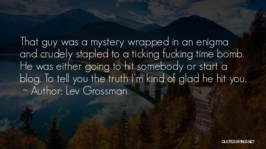 Lev Grossman Quotes: That Guy Was A Mystery Wrapped In An Enigma And Crudely Stapled To A Ticking Fucking Time Bomb. He Was