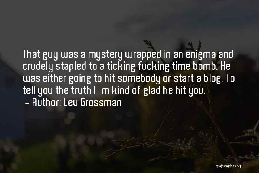 Lev Grossman Quotes: That Guy Was A Mystery Wrapped In An Enigma And Crudely Stapled To A Ticking Fucking Time Bomb. He Was