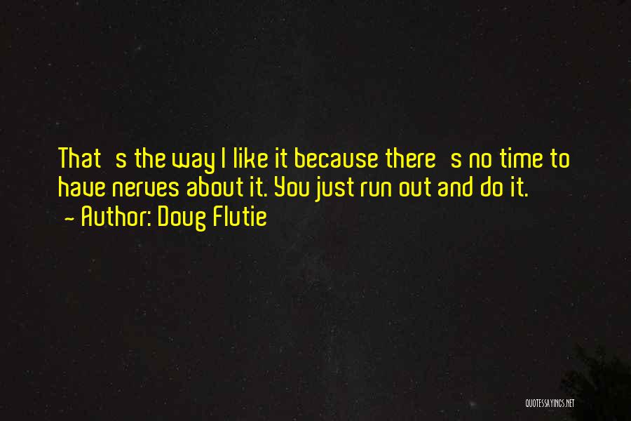 Doug Flutie Quotes: That's The Way I Like It Because There's No Time To Have Nerves About It. You Just Run Out And