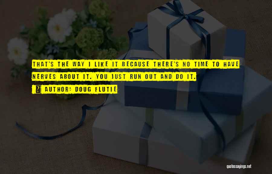 Doug Flutie Quotes: That's The Way I Like It Because There's No Time To Have Nerves About It. You Just Run Out And