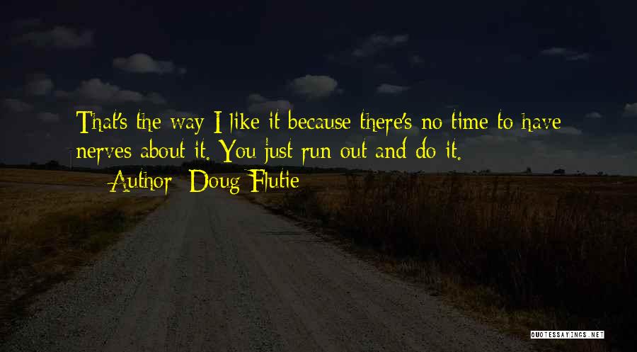 Doug Flutie Quotes: That's The Way I Like It Because There's No Time To Have Nerves About It. You Just Run Out And