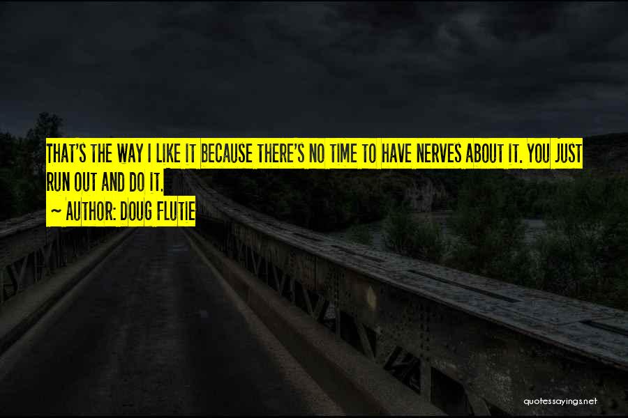 Doug Flutie Quotes: That's The Way I Like It Because There's No Time To Have Nerves About It. You Just Run Out And