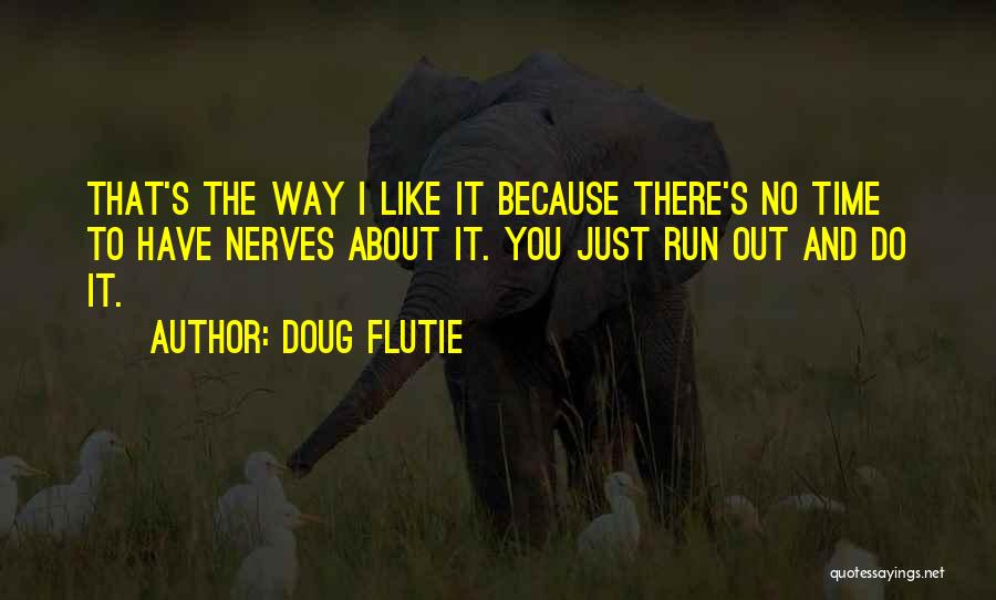 Doug Flutie Quotes: That's The Way I Like It Because There's No Time To Have Nerves About It. You Just Run Out And