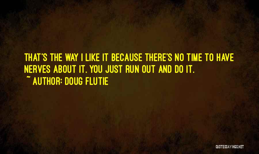 Doug Flutie Quotes: That's The Way I Like It Because There's No Time To Have Nerves About It. You Just Run Out And