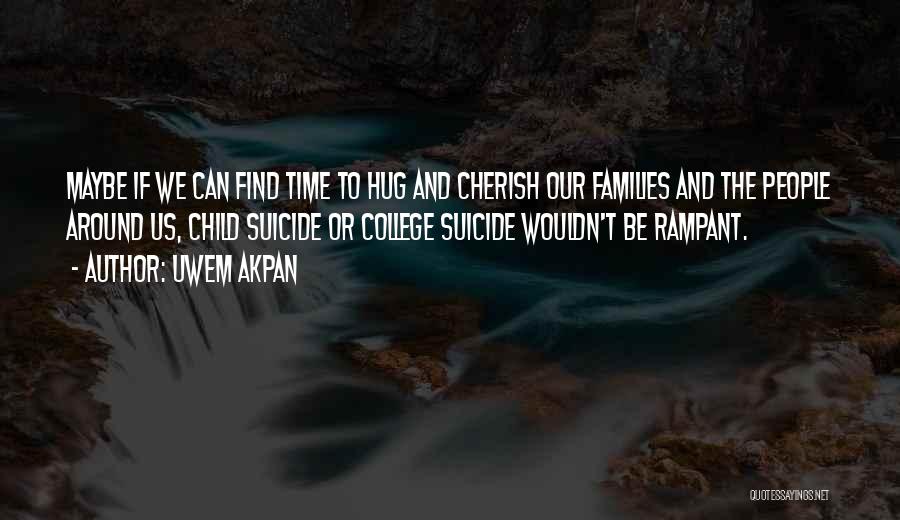 Uwem Akpan Quotes: Maybe If We Can Find Time To Hug And Cherish Our Families And The People Around Us, Child Suicide Or