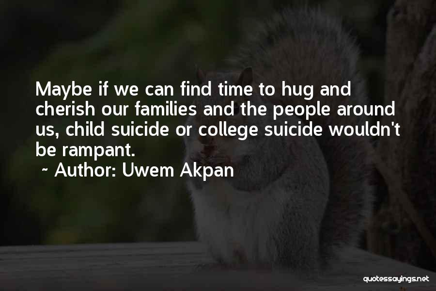 Uwem Akpan Quotes: Maybe If We Can Find Time To Hug And Cherish Our Families And The People Around Us, Child Suicide Or