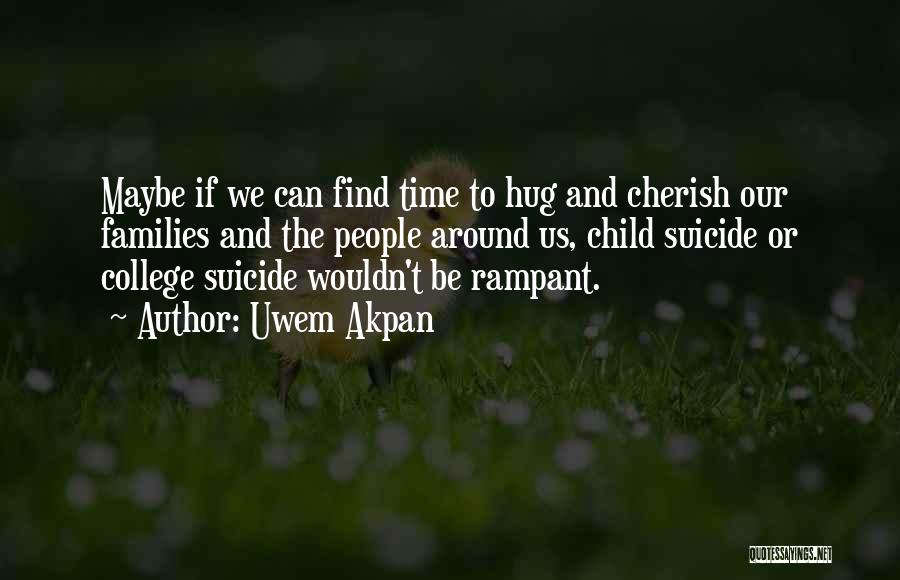 Uwem Akpan Quotes: Maybe If We Can Find Time To Hug And Cherish Our Families And The People Around Us, Child Suicide Or