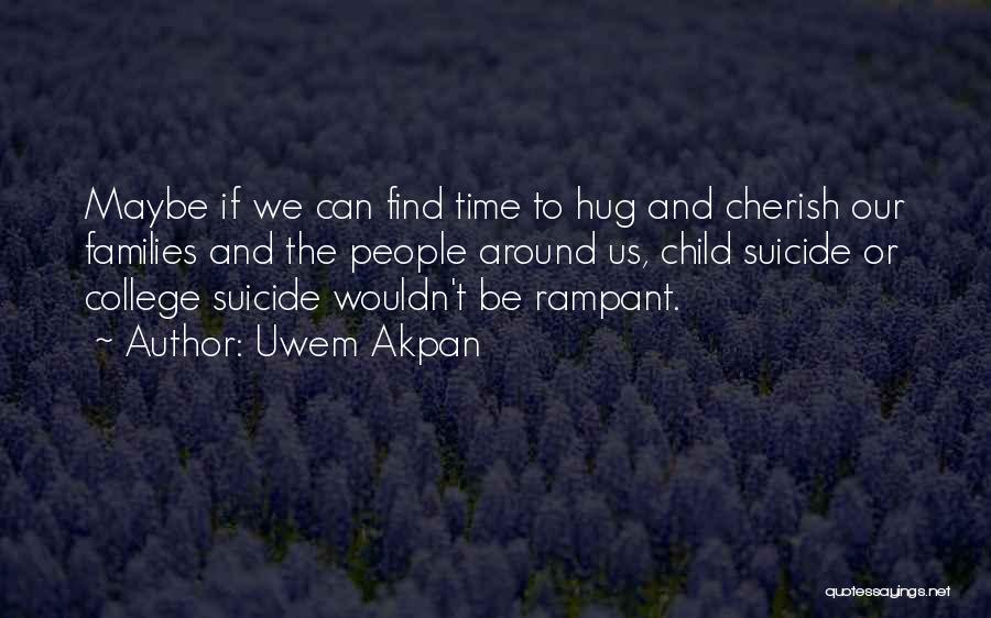 Uwem Akpan Quotes: Maybe If We Can Find Time To Hug And Cherish Our Families And The People Around Us, Child Suicide Or