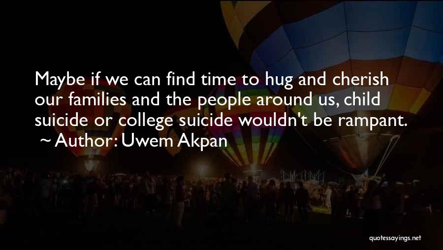 Uwem Akpan Quotes: Maybe If We Can Find Time To Hug And Cherish Our Families And The People Around Us, Child Suicide Or