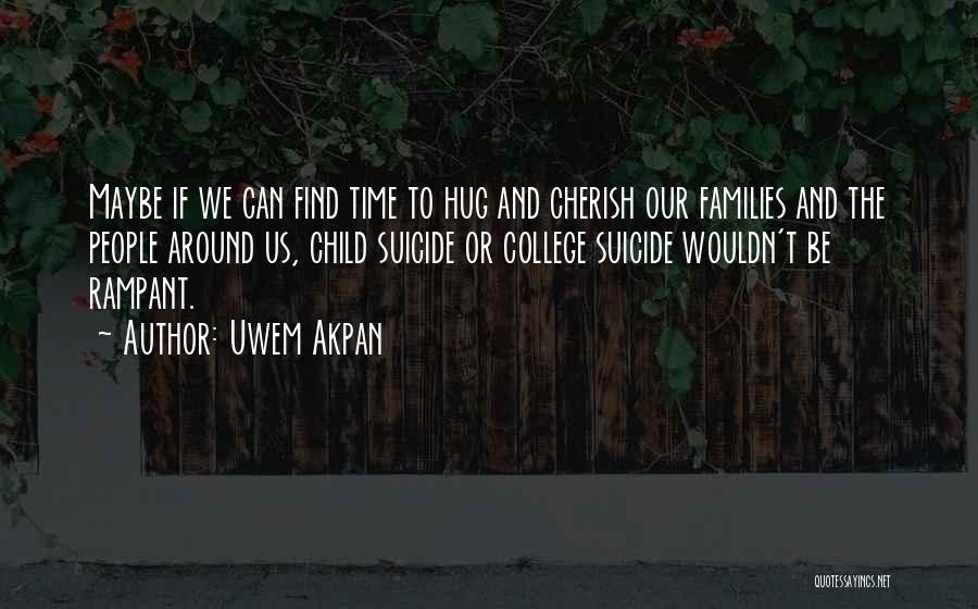 Uwem Akpan Quotes: Maybe If We Can Find Time To Hug And Cherish Our Families And The People Around Us, Child Suicide Or