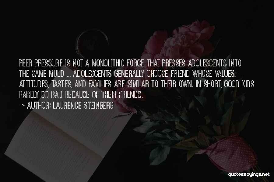 Laurence Steinberg Quotes: Peer Pressure Is Not A Monolithic Force That Presses Adolescents Into The Same Mold ... Adolescents Generally Choose Friend Whose