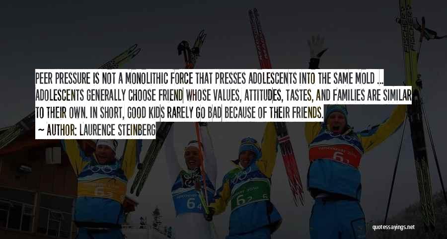 Laurence Steinberg Quotes: Peer Pressure Is Not A Monolithic Force That Presses Adolescents Into The Same Mold ... Adolescents Generally Choose Friend Whose