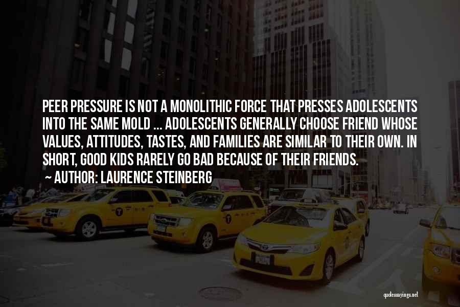 Laurence Steinberg Quotes: Peer Pressure Is Not A Monolithic Force That Presses Adolescents Into The Same Mold ... Adolescents Generally Choose Friend Whose