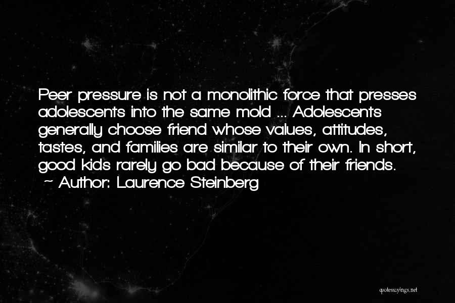 Laurence Steinberg Quotes: Peer Pressure Is Not A Monolithic Force That Presses Adolescents Into The Same Mold ... Adolescents Generally Choose Friend Whose