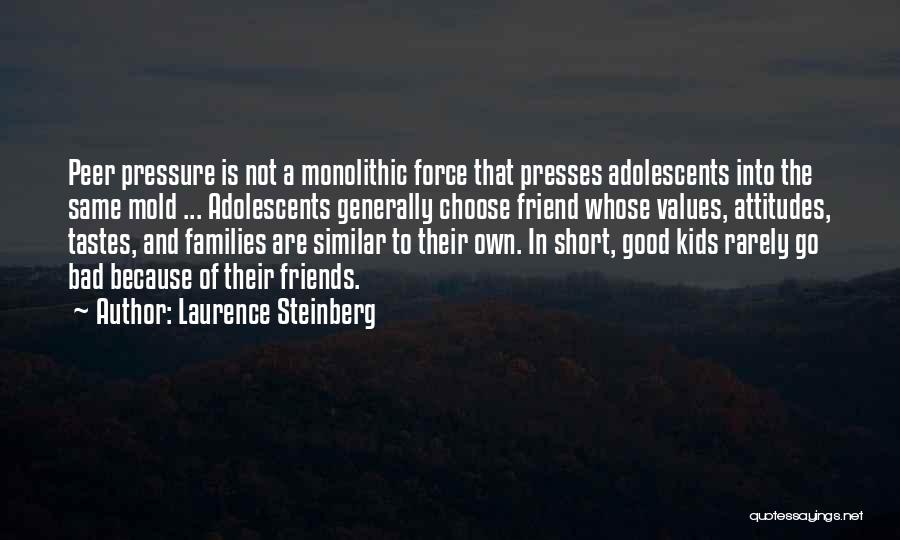 Laurence Steinberg Quotes: Peer Pressure Is Not A Monolithic Force That Presses Adolescents Into The Same Mold ... Adolescents Generally Choose Friend Whose