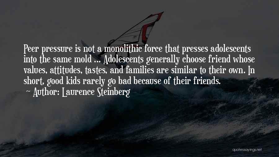 Laurence Steinberg Quotes: Peer Pressure Is Not A Monolithic Force That Presses Adolescents Into The Same Mold ... Adolescents Generally Choose Friend Whose