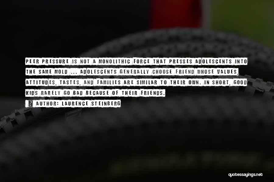Laurence Steinberg Quotes: Peer Pressure Is Not A Monolithic Force That Presses Adolescents Into The Same Mold ... Adolescents Generally Choose Friend Whose