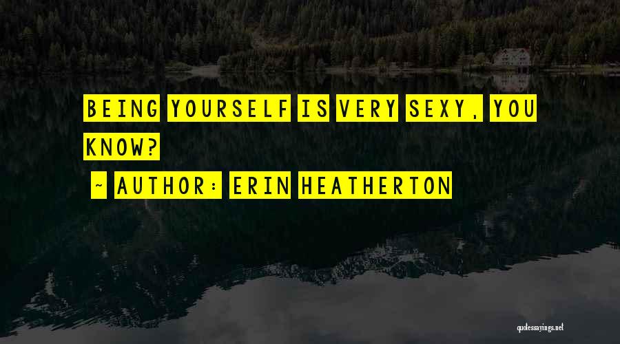 Erin Heatherton Quotes: Being Yourself Is Very Sexy, You Know?