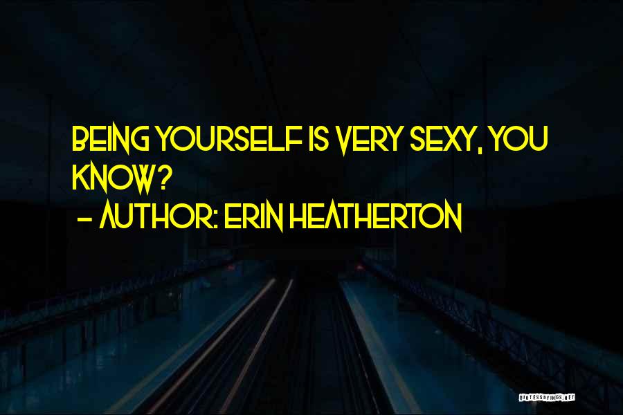 Erin Heatherton Quotes: Being Yourself Is Very Sexy, You Know?
