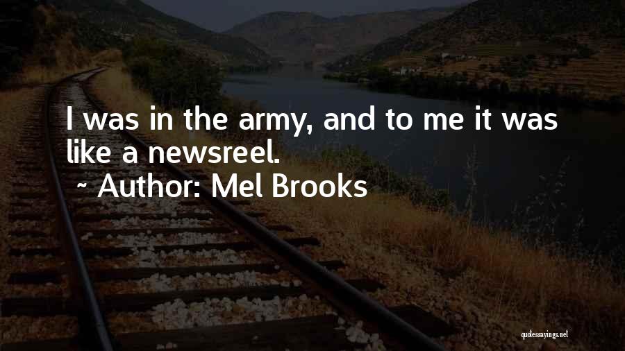 Mel Brooks Quotes: I Was In The Army, And To Me It Was Like A Newsreel.