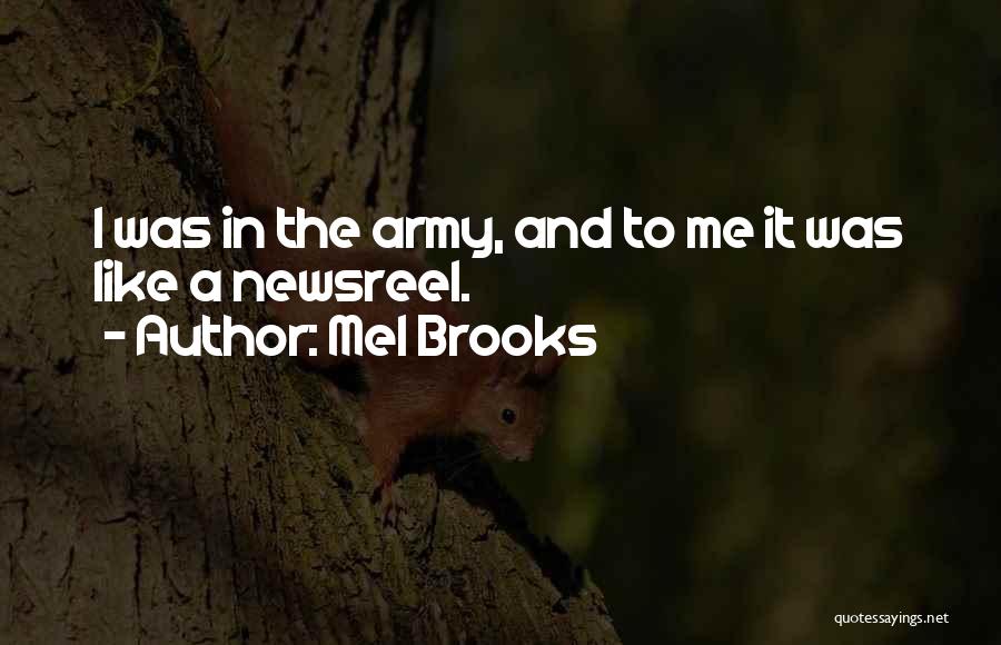 Mel Brooks Quotes: I Was In The Army, And To Me It Was Like A Newsreel.