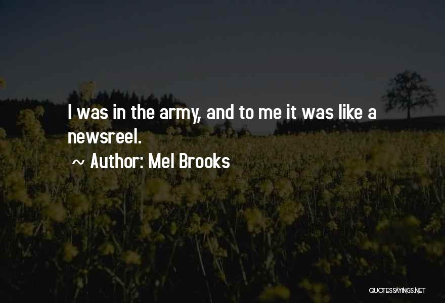 Mel Brooks Quotes: I Was In The Army, And To Me It Was Like A Newsreel.