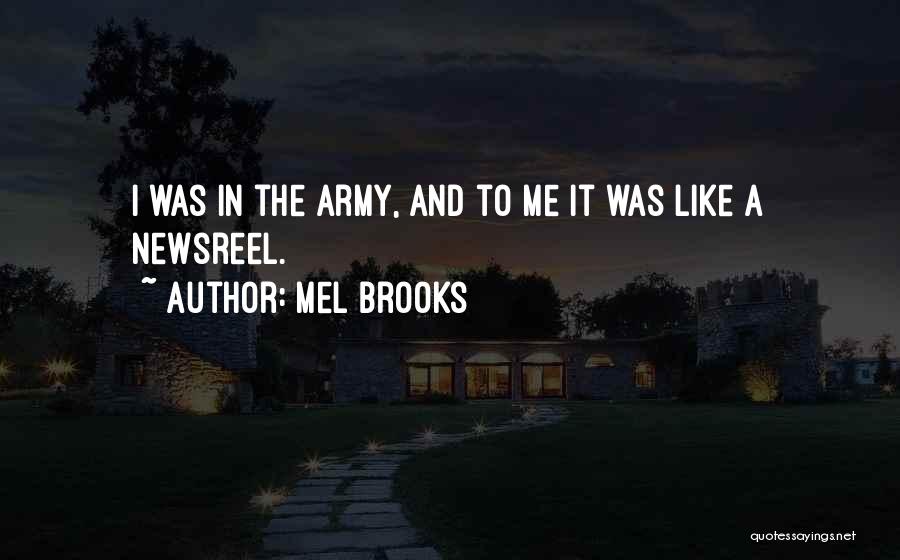 Mel Brooks Quotes: I Was In The Army, And To Me It Was Like A Newsreel.